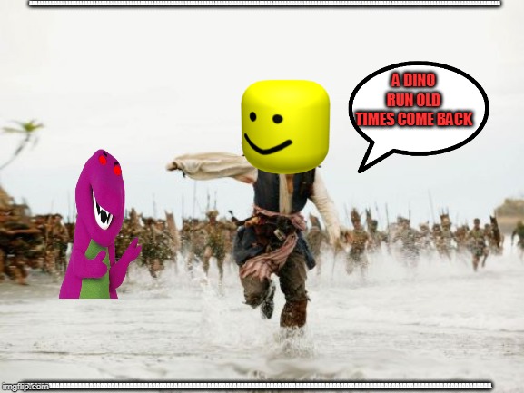 Jack Sparrow Being Chased Meme | AAAAAAAAAAAAAAAAAAAAAAAAAAAAAAAAAAAAAAAAAAAAAAAAAAAAAAAAAAAAAAAAAAAAAAAAAAAAAAAAAAAAAAAAAAAAAAAAAAAAAAAAAAAAAAAAAAAAAAAAAAAAAAAAAAAAAAAAAAAAAAAAAAAAAAAAAAAAAAAAAAAAAAAAAA; A DINO RUN OLD TIMES COME BACK; AAAAAAAAAAAAAAAAAAAAAAAAAAAAAAAAAAAAAAAAAAAAAAAAAAAAAAAAAAAAAAAAAAAAAAAAAAAAAAAAAAAAAAAAAAAAAAAAAAAAAAAAAAAAAAAAAAAAAAAAAAAAAAA | image tagged in memes,jack sparrow being chased | made w/ Imgflip meme maker