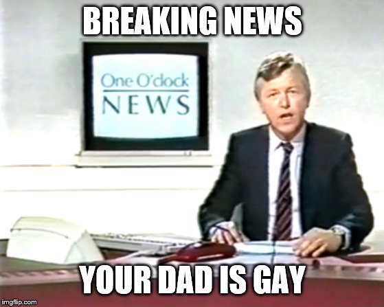 Newsreader | BREAKING NEWS; YOUR DAD IS GAY | image tagged in newsreader | made w/ Imgflip meme maker