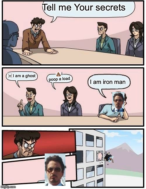 Boardroom Meeting Suggestion Meme | Tell me Your secrets; 💩i poop a load; ☠️I am a ghost; I am iron man | image tagged in memes,boardroom meeting suggestion | made w/ Imgflip meme maker