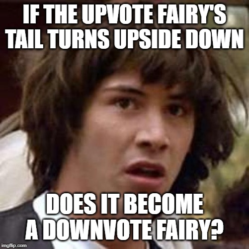 Conspiracy Keanu Meme | IF THE UPVOTE FAIRY'S TAIL TURNS UPSIDE DOWN DOES IT BECOME A DOWNVOTE FAIRY? | image tagged in memes,conspiracy keanu | made w/ Imgflip meme maker