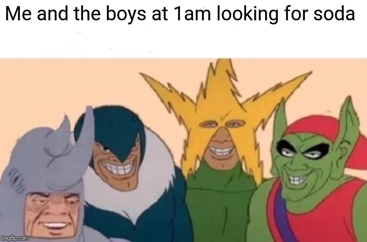 Me And The Boys | Me and the boys at 1am looking for soda | image tagged in memes,me and the boys | made w/ Imgflip meme maker