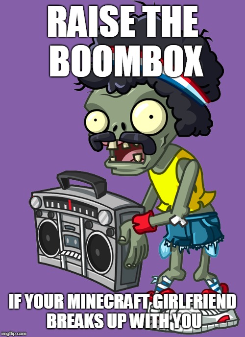 to all minecraft players on the servers... |  RAISE THE
 BOOMBOX; IF YOUR MINECRAFT GIRLFRIEND
 BREAKS UP WITH YOU | image tagged in pvz,boombox zombie,sad,sad meme | made w/ Imgflip meme maker