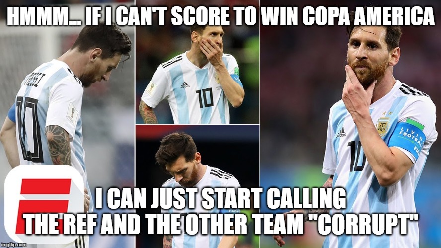 Messi Blaming Others | HMMM... IF I CAN'T SCORE TO WIN COPA AMERICA; I CAN JUST START CALLING THE REF AND THE OTHER TEAM "CORRUPT" | image tagged in messi blaming others | made w/ Imgflip meme maker