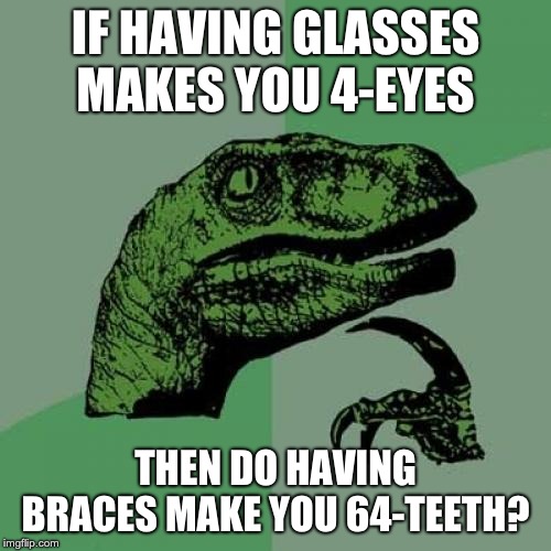 Philosoraptor Meme | IF HAVING GLASSES MAKES YOU 4-EYES; THEN DO HAVING BRACES MAKE YOU 64-TEETH? | image tagged in memes,philosoraptor | made w/ Imgflip meme maker