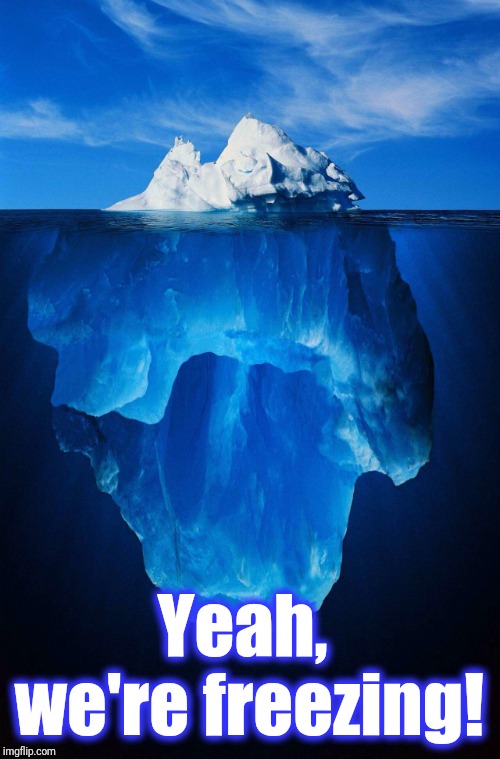 iceberg | Yeah,  we're freezing! | image tagged in iceberg | made w/ Imgflip meme maker
