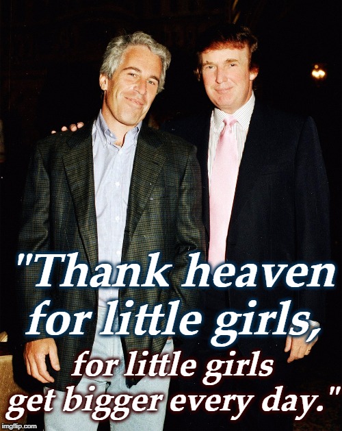 Where is Maurice Chevalier when you need him? | "Thank heaven for little girls, for little girls get bigger every day." | image tagged in trump,jeffrey epstein,little girl,girls | made w/ Imgflip meme maker