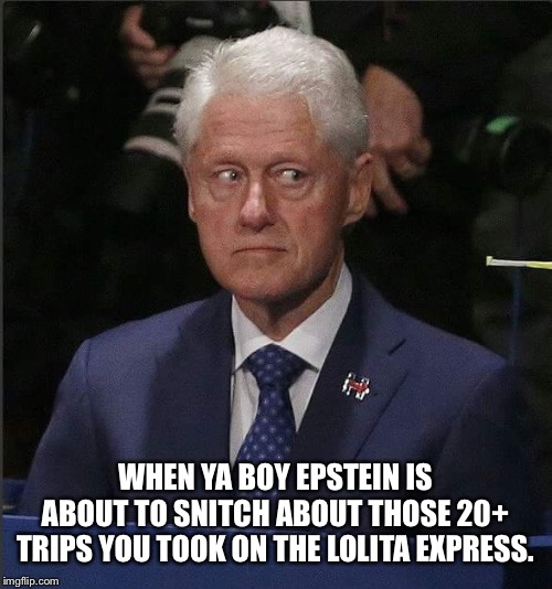 He knows nothing | WHEN YA BOY EPSTEIN IS ABOUT TO SNITCH ABOUT THOSE 20+ TRIPS YOU TOOK ON THE LOLITA EXPRESS. | image tagged in bill clinton scared,lolita express,epstein | made w/ Imgflip meme maker