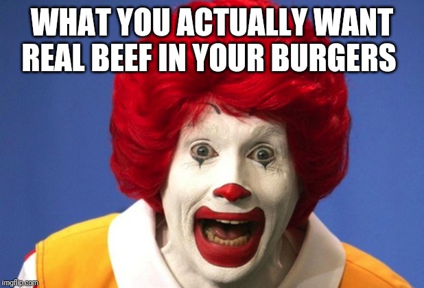 Ronald McDonald  | WHAT YOU ACTUALLY WANT REAL BEEF IN YOUR BURGERS | image tagged in ronald mcdonald | made w/ Imgflip meme maker