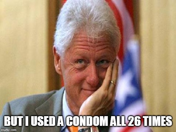 smiling bill clinton | BUT I USED A CONDOM ALL 26 TIMES | image tagged in smiling bill clinton | made w/ Imgflip meme maker