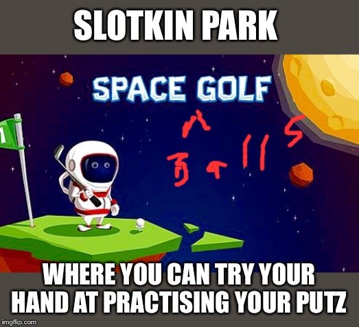 Slotkin park | SLOTKIN PARK; WHERE YOU CAN TRY YOUR HAND AT PRACTISING YOUR PUTZ | image tagged in spaceballs | made w/ Imgflip meme maker