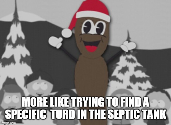 mr hanky | MORE LIKE TRYING TO FIND A SPECIFIC  TURD IN THE SEPTIC TANK | image tagged in mr hanky | made w/ Imgflip meme maker