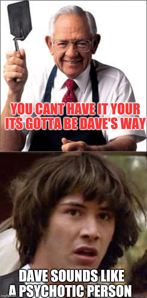 YOU CANT HAVE IT YOUR ITS GOTTA BE DAVE'S WAY; DAVE SOUNDS LIKE A PSYCHOTIC PERSON | image tagged in memes,conspiracy keanu,dave thomas founder of wendy's | made w/ Imgflip meme maker