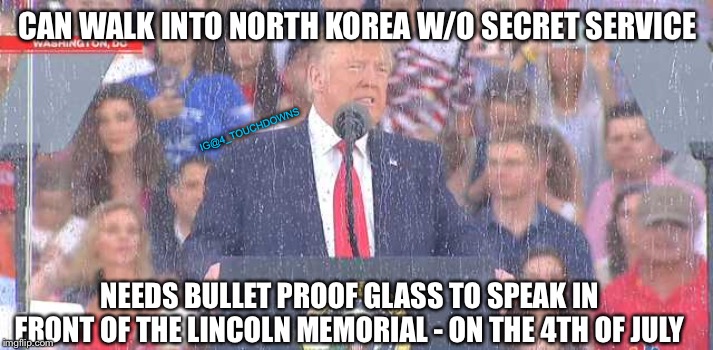 Thanks, Liberals | CAN WALK INTO NORTH KOREA W/O SECRET SERVICE; IG@4_TOUCHDOWNS; NEEDS BULLET PROOF GLASS TO SPEAK IN FRONT OF THE LINCOLN MEMORIAL - ON THE 4TH OF JULY | image tagged in trump,4th of july,libtards | made w/ Imgflip meme maker