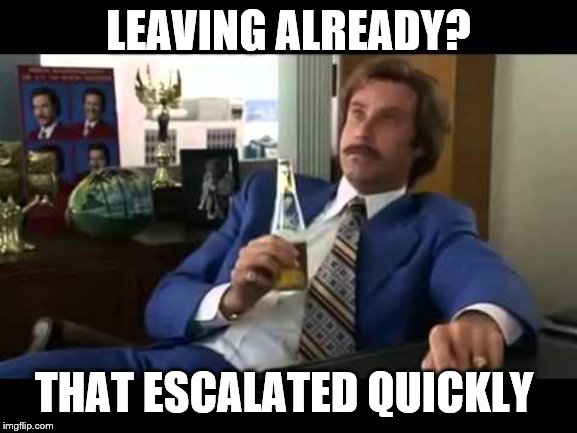 Well That Escalated Quickly Meme | LEAVING ALREADY? THAT ESCALATED QUICKLY | image tagged in memes,well that escalated quickly | made w/ Imgflip meme maker