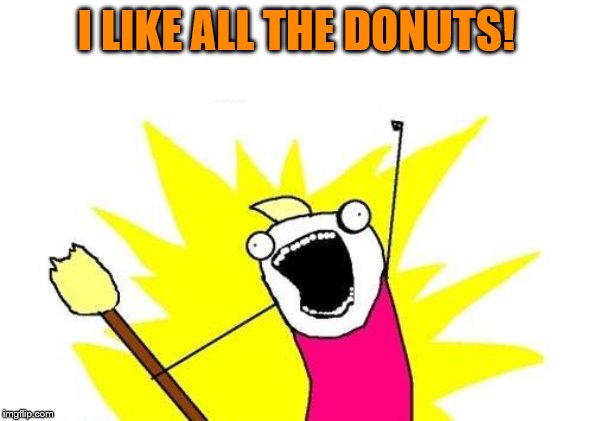X All The Y Meme | I LIKE ALL THE DONUTS! | image tagged in memes,x all the y | made w/ Imgflip meme maker