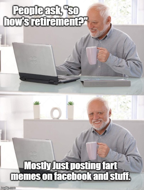 old man posting memes | People ask, "so how's retirement?"; Mostly Just posting fart memes on facebook and stuff. | image tagged in old man cup of coffee | made w/ Imgflip meme maker