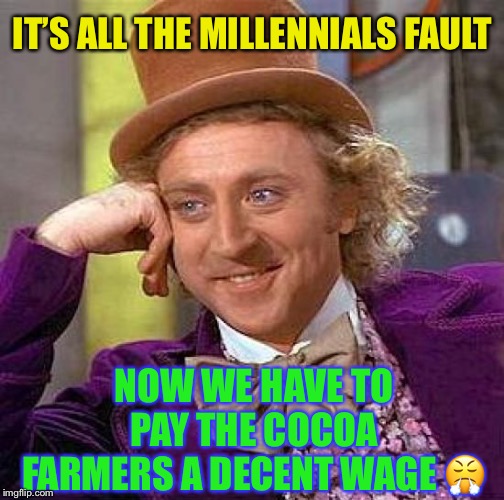 Creepy Condescending Wonka Meme | IT’S ALL THE MILLENNIALS FAULT NOW WE HAVE TO PAY THE COCOA FARMERS A DECENT WAGE ? | image tagged in memes,creepy condescending wonka | made w/ Imgflip meme maker