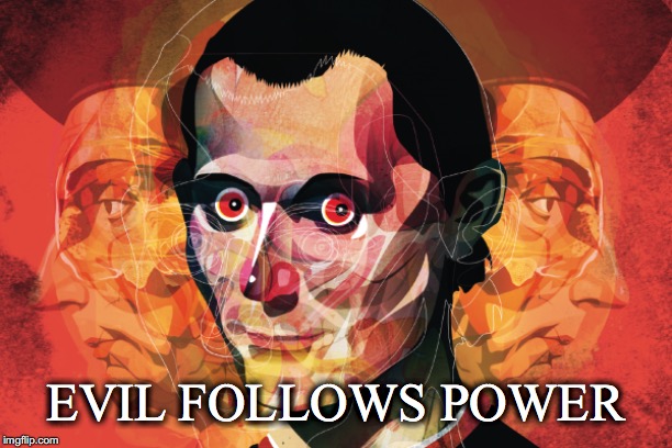 Follow the Money | EVIL FOLLOWS POWER | image tagged in evil,follows,political,power,large monetary interests | made w/ Imgflip meme maker