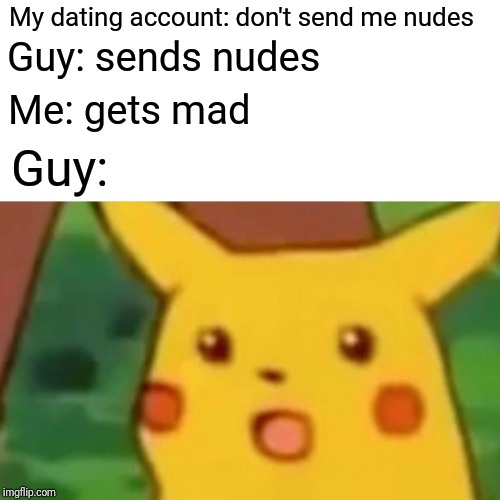 Surprised Pikachu Meme | My dating account: don't send me nudes; Guy: sends nudes; Me: gets mad; Guy: | image tagged in memes,surprised pikachu | made w/ Imgflip meme maker