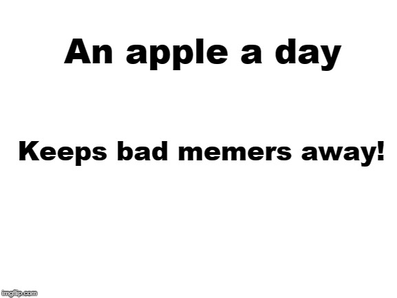 Blank White Template | An apple a day Keeps bad memers away! | image tagged in blank white template | made w/ Imgflip meme maker