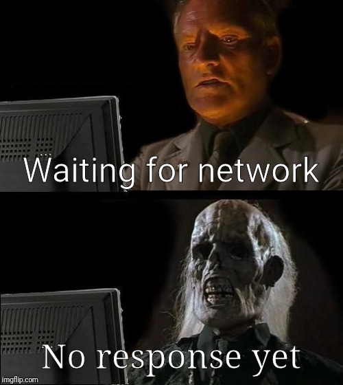 I'll Just Wait Here Meme | Waiting for network; No response yet | image tagged in memes,ill just wait here | made w/ Imgflip meme maker