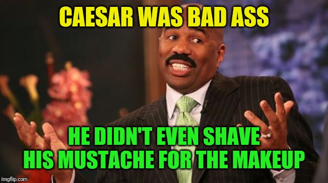 Steve Harvey Meme | CAESAR WAS BAD ASS HE DIDN'T EVEN SHAVE HIS MUSTACHE FOR THE MAKEUP | image tagged in memes,steve harvey | made w/ Imgflip meme maker