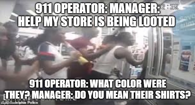 Looting | 911 OPERATOR: MANAGER: HELP MY STORE IS BEING LOOTED; 911 OPERATOR: WHAT COLOR WERE THEY? MANAGER: DO YOU MEAN THEIR SHIRTS? | image tagged in stealing | made w/ Imgflip meme maker