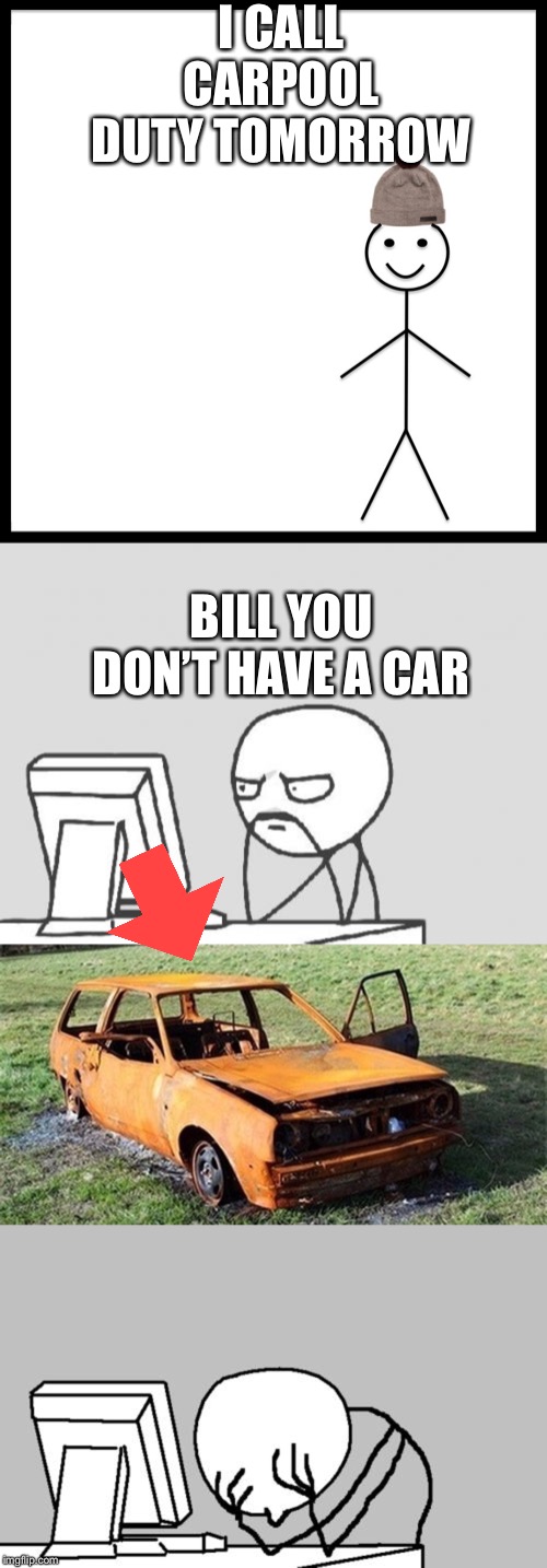 I CALL CARPOOL DUTY TOMORROW; BILL YOU DON’T HAVE A CAR | image tagged in memes,computer guy,computer guy facepalm,be like bill | made w/ Imgflip meme maker