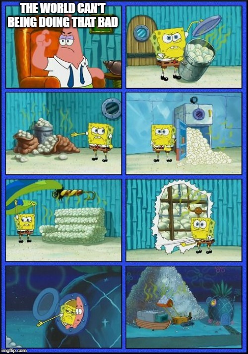 Spongebob HMMM Meme | THE WORLD CAN'T BEING DOING THAT BAD | image tagged in spongebob hmmm meme | made w/ Imgflip meme maker