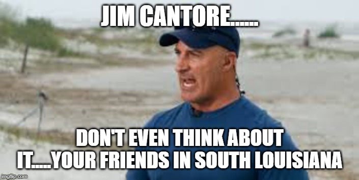jim cantore | JIM CANTORE...... DON'T EVEN THINK ABOUT IT.....YOUR FRIENDS IN SOUTH LOUISIANA | image tagged in jim cantore | made w/ Imgflip meme maker