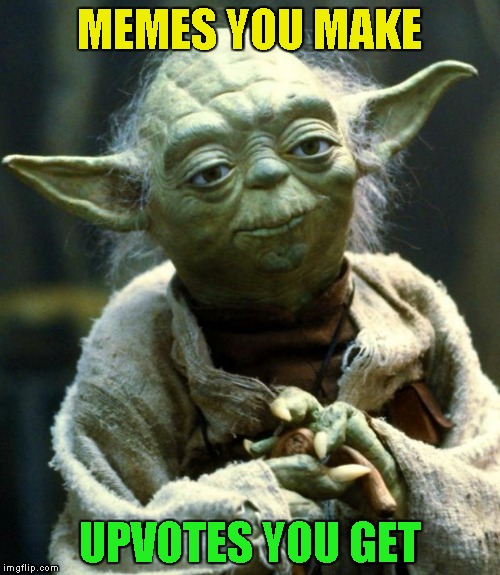 May The Upvote Be With You | MEMES YOU MAKE; UPVOTES YOU GET | image tagged in memes,star wars yoda | made w/ Imgflip meme maker
