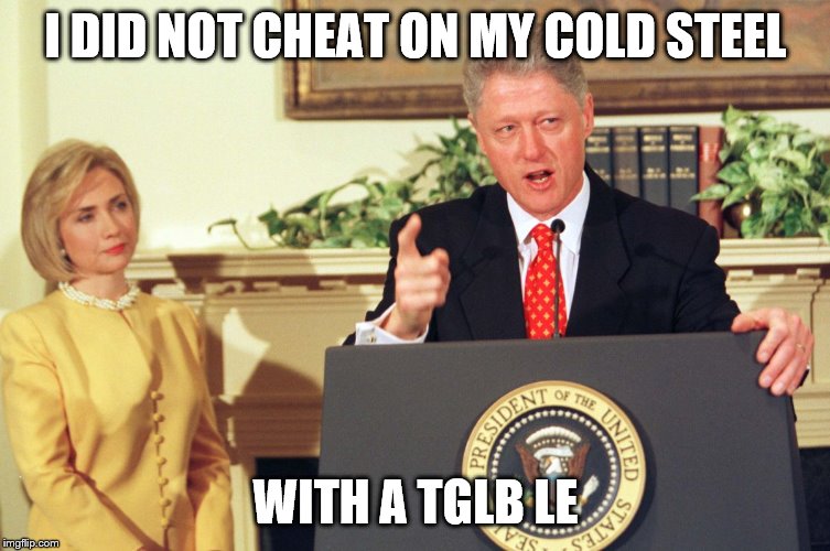 I DID NOT CHEAT ON MY COLD STEEL; WITH A TGLB LE | made w/ Imgflip meme maker