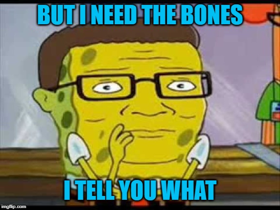 BUT I NEED THE BONES I TELL YOU WHAT | made w/ Imgflip meme maker