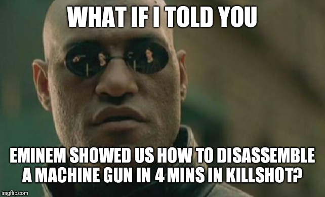 Matrix Morpheus Meme | WHAT IF I TOLD YOU; EMINEM SHOWED US HOW TO DISASSEMBLE A MACHINE GUN IN 4 MINS IN KILLSHOT? | image tagged in memes,matrix morpheus | made w/ Imgflip meme maker