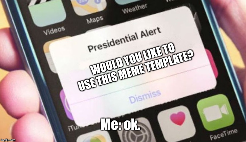 Presidential Alert | WOULD YOU LIKE TO USE THIS MEME TEMPLATE? Me: ok. | image tagged in memes,presidential alert | made w/ Imgflip meme maker