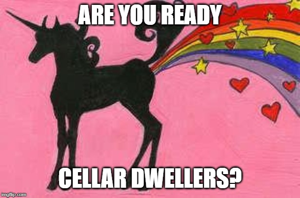 Unicorn farting a rainbow | ARE YOU READY; CELLAR DWELLERS? | image tagged in unicorn farting a rainbow | made w/ Imgflip meme maker