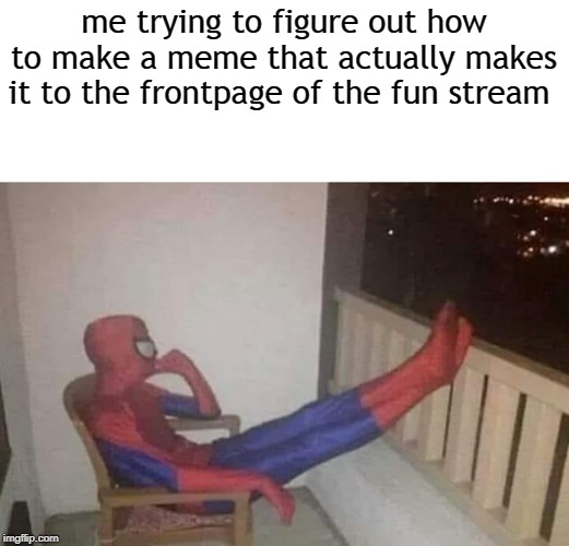 THINKING SPIDERMAN | me trying to figure out how to make a meme that actually makes it to the frontpage of the fun stream | image tagged in thinking spiderman,memes | made w/ Imgflip meme maker