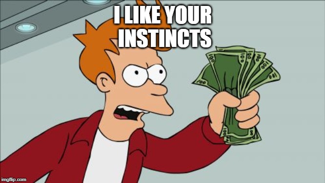 I LIKE YOUR
 INSTINCTS | image tagged in memes,shut up and take my money fry | made w/ Imgflip meme maker