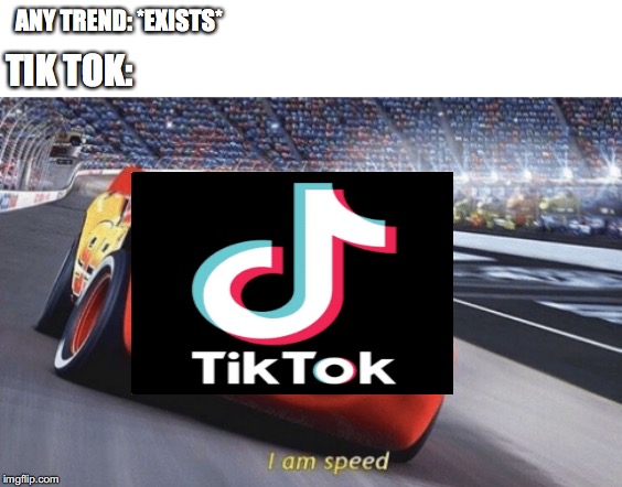 anti tik tok meme | ANY TREND: *EXISTS*; TIK TOK: | image tagged in i am speed | made w/ Imgflip meme maker