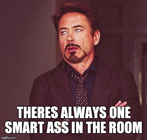 Robert Downey Jr Annoyed | THERES ALWAYS ONE SMART ASS IN THE ROOM | image tagged in robert downey jr annoyed | made w/ Imgflip meme maker