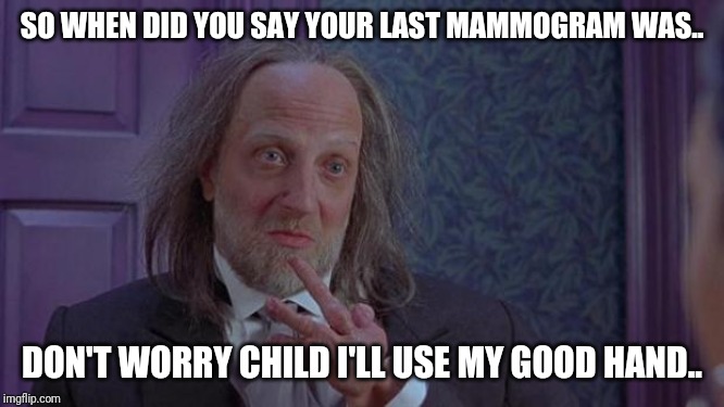 Scary Movie 2's Hanson | SO WHEN DID YOU SAY YOUR LAST MAMMOGRAM WAS.. DON'T WORRY CHILD I'LL USE MY GOOD HAND.. | image tagged in scary movie 2's hanson | made w/ Imgflip meme maker