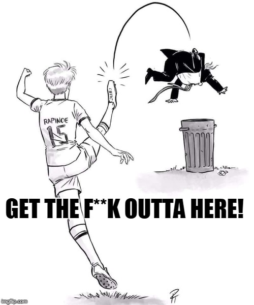 Get the F**K Outta Here! | GET THE F**K OUTTA HERE! | image tagged in trump,get out of here,soccer,bye | made w/ Imgflip meme maker