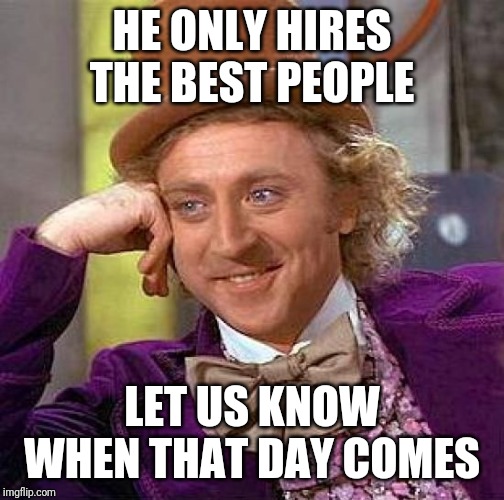 Creepy Condescending Wonka | HE ONLY HIRES THE BEST PEOPLE; LET US KNOW WHEN THAT DAY COMES | image tagged in memes,creepy condescending wonka | made w/ Imgflip meme maker