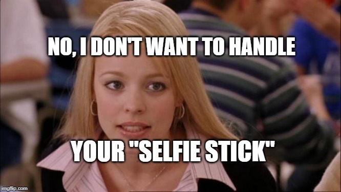 Its Not Going To Happen | NO, I DON'T WANT TO HANDLE; YOUR "SELFIE STICK" | image tagged in memes,its not going to happen | made w/ Imgflip meme maker