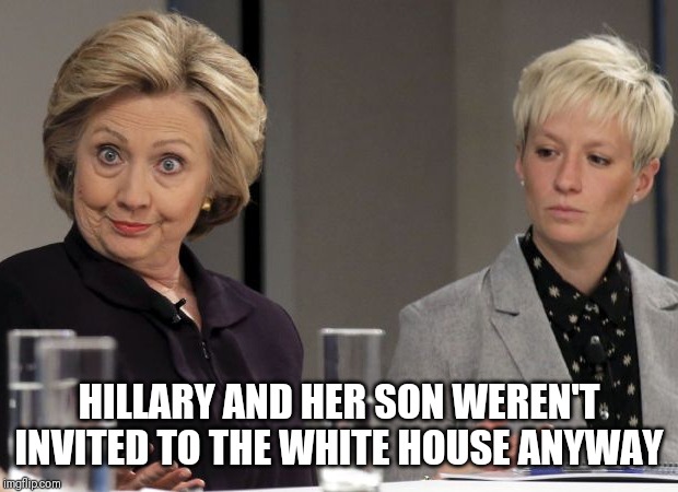 Not yo house! | HILLARY AND HER SON WEREN'T INVITED TO THE WHITE HOUSE ANYWAY | image tagged in hillary clinton,white house,soccer,rejected | made w/ Imgflip meme maker