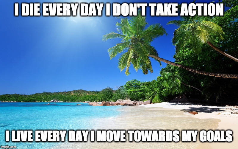 I DIE EVERY DAY I DON'T TAKE ACTION; I LIVE EVERY DAY I MOVE TOWARDS MY GOALS | image tagged in motivation | made w/ Imgflip meme maker