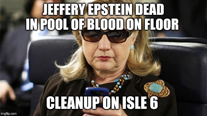 hillary texting | JEFFERY EPSTEIN DEAD IN POOL OF BLOOD ON FLOOR; CLEANUP ON ISLE 6 | image tagged in hillary texting | made w/ Imgflip meme maker