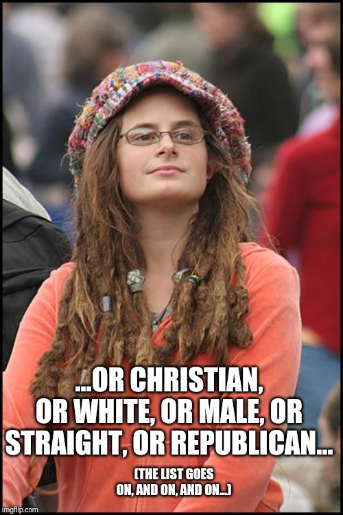 College Liberal Meme | ...OR CHRISTIAN, OR WHITE, OR MALE, OR STRAIGHT, OR REPUBLICAN... (THE LIST GOES ON, AND ON, AND ON...) | image tagged in memes,college liberal | made w/ Imgflip meme maker