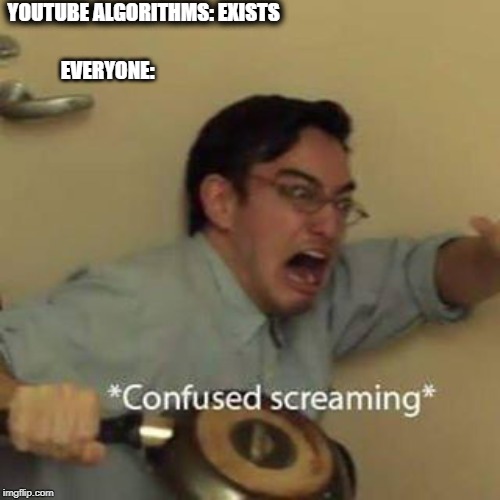 Confused Screaming | YOUTUBE ALGORITHMS: EXISTS; EVERYONE: | image tagged in confused screaming | made w/ Imgflip meme maker
