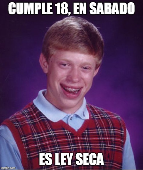 Bad Luck Brian Meme | CUMPLE 18, EN SABADO; ES LEY SECA | image tagged in memes,bad luck brian | made w/ Imgflip meme maker
